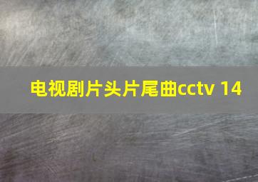 电视剧片头片尾曲cctv 14